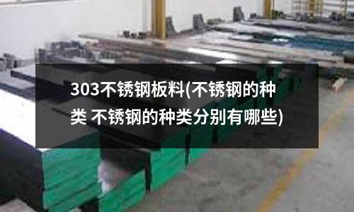 303不銹鋼板料(不銹鋼的種類 不銹鋼的種類分別有哪些)