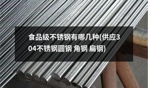 食品級不銹鋼有哪幾種(供應304不銹鋼圓鋼 角鋼 扁鋼)