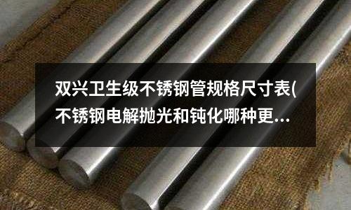 雙興衛生級不銹鋼管規格尺寸表(不銹鋼電解拋光和鈍化哪種更耐腐蝕)