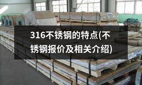 316不銹鋼的特點(diǎn)(不銹鋼報(bào)價(jià)及相關(guān)介紹)