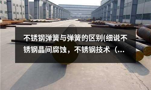 不銹鋼彈簧與彈簧的區別(細說不銹鋼晶間腐蝕，不銹鋼技術（22）)