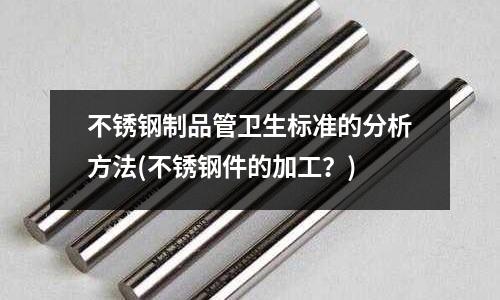 不銹鋼制品管衛生標準的分析方法(不銹鋼件的加工?)