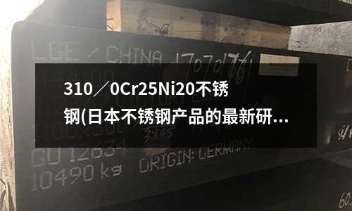 310/0Cr25Ni20不銹鋼(日本不銹鋼產(chǎn)品的最新研發(fā)動向)