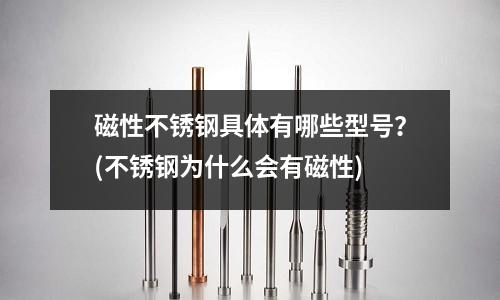 磁性不銹鋼具體有哪些型號？(不銹鋼為什么會有磁性)