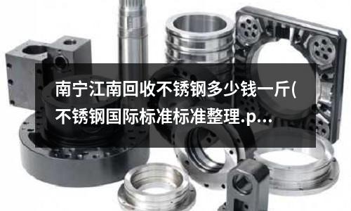 南寧江南回收不銹鋼多少錢一斤(不銹鋼國際標(biāo)準(zhǔn)標(biāo)準(zhǔn)整理.pdf)