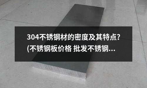304不銹鋼材的密度及其特點?(不銹鋼板價格 批發不銹鋼板廠家)