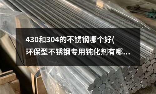 430和304的不銹鋼哪個(gè)好(環(huán)保型不銹鋼專用鈍化劑有哪些優(yōu)點(diǎn)?)