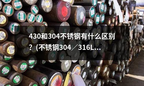430和304不銹鋼有什么區(qū)別?(不銹鋼304/316L/321區(qū)別)