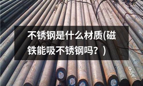 不銹鋼是什么材質(zhì)(磁鐵能吸不銹鋼嗎？)