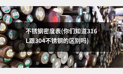 不銹鋼密度表(你們知道316L跟304不銹鋼的區別嗎)