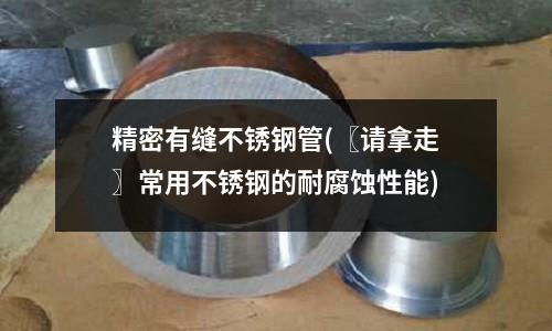 精密有縫不銹鋼管(〖請(qǐng)拿走〗常用不銹鋼的耐腐蝕性能)
