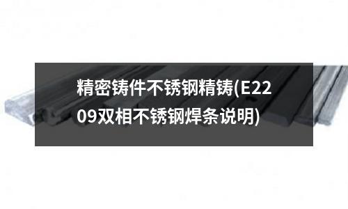 精密鑄件不銹鋼精鑄(E2209雙相不銹鋼焊條說明)