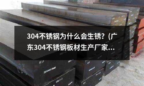 304不銹鋼為什么會生銹？(廣東304不銹鋼板材生產廠家)