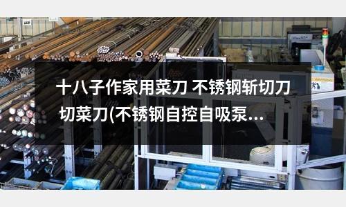 十八子作家用菜刀 不銹鋼斬切刀 切菜刀(不銹鋼自控自吸泵)