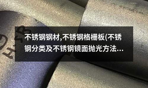 不銹鋼鋼材,不銹鋼格柵板(不銹鋼分類及不銹鋼鏡面拋光方法匯總)
