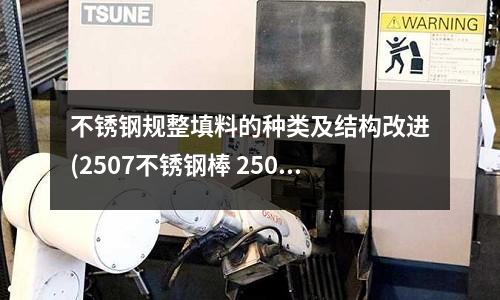 不銹鋼規整填料的種類及結構改進(2507不銹鋼棒 2507雙向不銹鋼)