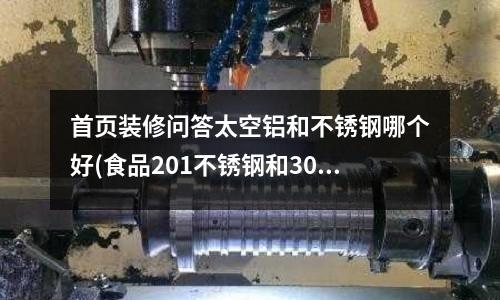首頁裝修問答太空鋁和不銹鋼哪個(gè)好(食品201不銹鋼和304哪個(gè)好)
