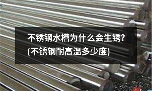 不銹鋼水槽為什么會生銹?(不銹鋼耐高溫多少度)