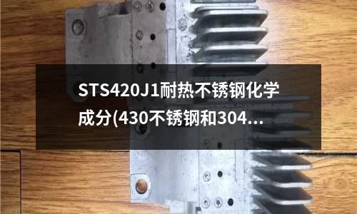STS420J1耐熱不銹鋼化學(xué)成分(430不銹鋼和304不銹鋼究竟哪個(gè)好?)