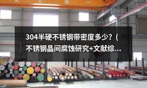 304半硬不銹鋼帶密度多少？(不銹鋼晶間腐蝕研究+文獻綜述(3))
