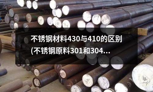 不銹鋼材料430與410的區別(不銹鋼原料301和304的差異)