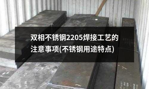 雙相不銹鋼2205焊接工藝的注意事項(不銹鋼用途特點)