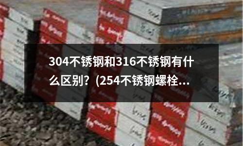 304不銹鋼和316不銹鋼有什么區別?(254不銹鋼螺栓)
