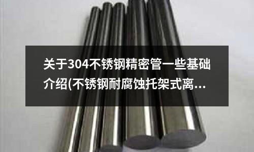 關于304不銹鋼精密管一些基礎介紹(不銹鋼耐腐蝕托架式離心泵50KF-18)