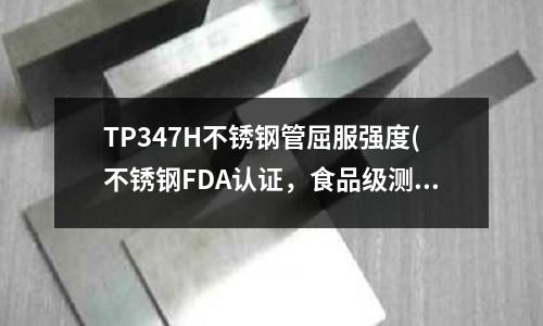 TP347H不銹鋼管屈服強度(不銹鋼FDA認證,食品級測試三種情況!)