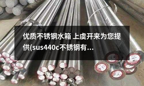 優質不銹鋼水箱 上虞開來為您提供(sus440c不銹鋼有沒有磁性？)