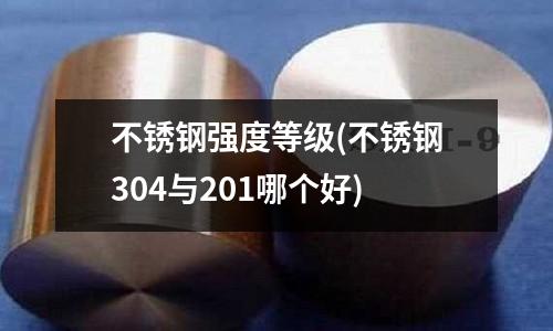 不銹鋼強度等級(不銹鋼304與201哪個好)