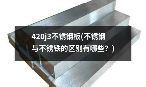 420j3不銹鋼板(不銹鋼與不銹鐵的區別有哪些？)
