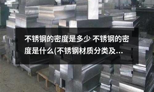 不銹鋼的密度是多少 不銹鋼的密度是什么(不銹鋼材質(zhì)分類及性能簡(jiǎn)介)