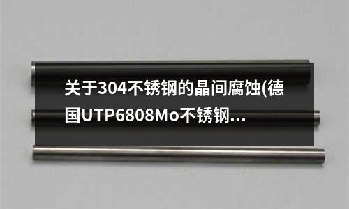 關(guān)于304不銹鋼的晶間腐蝕(德國UTP6808Mo不銹鋼焊條)