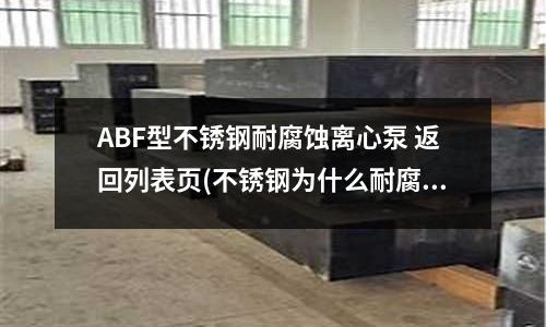 ABF型不銹鋼耐腐蝕離心泵 返回列表頁(不銹鋼為什么耐腐蝕)