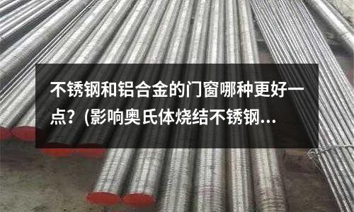 不銹鋼和鋁合金的門窗哪種更好一點?(影響奧氏體燒結(jié)不銹鋼性能的工藝因素)