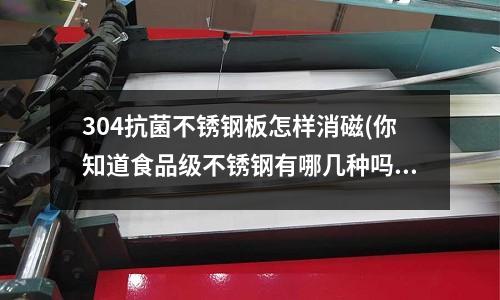 304抗菌不銹鋼板怎樣消磁(你知道食品級不銹鋼有哪幾種嗎？)