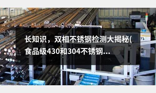 長知識，雙相不銹鋼檢測大揭秘(食品級430和304不銹鋼會生銹嗎？)