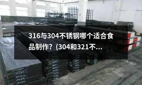 316與304不銹鋼哪個適合食品制作?(304和321不銹鋼有什么區別)