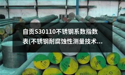 自貢S30110不銹鋼系數指數表(不銹鋼耐腐蝕性測量技術的研究)