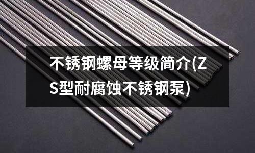 不銹鋼螺母等級簡介(ZS型耐腐蝕不銹鋼泵)