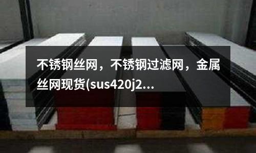 不銹鋼絲網(wǎng)，不銹鋼過濾網(wǎng)，金屬絲網(wǎng)現(xiàn)貨(sus420j2冷扎不銹鋼板)