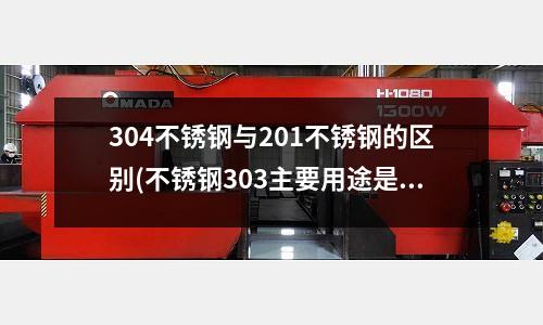 304不銹鋼與201不銹鋼的區別(不銹鋼303主要用途是什么？)