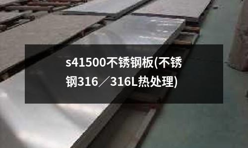 s41500不銹鋼板(不銹鋼316/316L熱處理)
