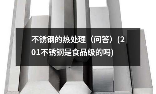不銹鋼的熱處理（問答）(201不銹鋼是食品級的嗎)