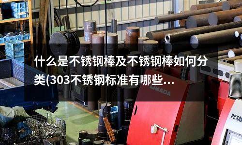 什么是不銹鋼棒及不銹鋼棒如何分類(303不銹鋼標(biāo)準(zhǔn)有哪些?)