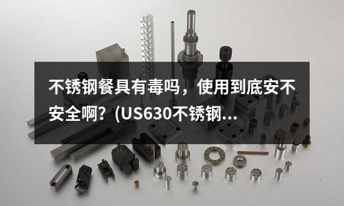 不銹鋼餐具有毒嗎，使用到底安不安全啊？(US630不銹鋼的用途)