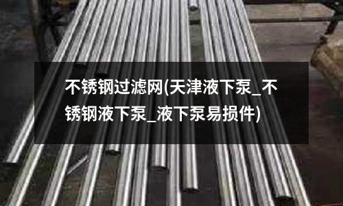 不銹鋼過濾網(天津液下泵_不銹鋼液下泵_液下泵易損件)