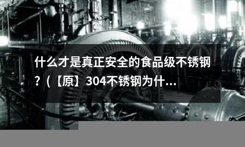什么才是真正安全的食品級不銹鋼?(【原】304不銹鋼為什么會帶有弱磁性?)