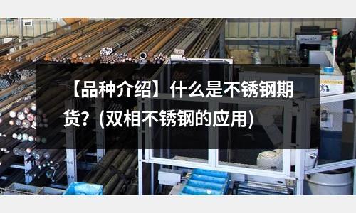 【品種介紹】什么是不銹鋼期貨?(雙相不銹鋼的應用)